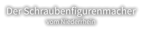 Der Schraubenfigurenmacher  vom Niederrhein
