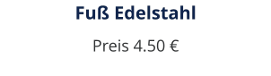Fuß Edelstahl Preis 4.50 €