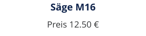 Säge M16 Preis 12.50 €