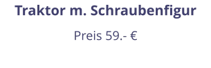 Traktor m. Schraubenfigur Preis 59.- €