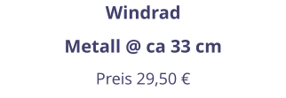 Windrad Metall @ ca 33 cm Preis 29,50 €