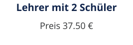 Lehrer mit 2 Schüler Preis 37.50 €