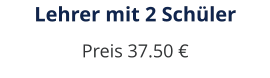 Lehrer mit 2 Schüler Preis 37.50 €