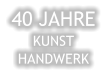 40 JAHRE KUNST HANDWERK