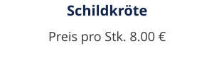 Schildkröte Preis pro Stk. 8.00 €