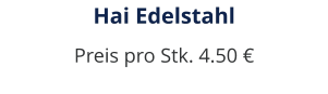 Hai Edelstahl Preis pro Stk. 4.50 €