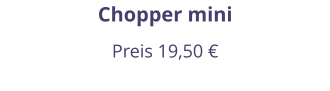 Chopper mini Preis 19,50 €