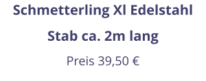 Schmetterling Xl Edelstahl Stab ca. 2m lang Preis 39,50 €