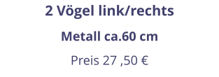 2 Vögel link/rechts Metall ca.60 cm Preis 27 ,50 €
