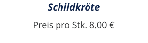 Schildkröte Preis pro Stk. 8.00 €