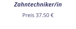 Zahntechniker/in Preis 37.50 €