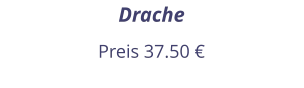 Drache Preis 37.50 €