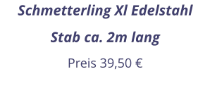 Schmetterling Xl Edelstahl Stab ca. 2m lang Preis 39,50 €