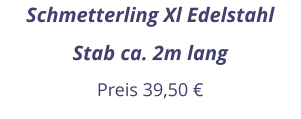 Schmetterling Xl Edelstahl Stab ca. 2m lang Preis 39,50 €