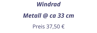 Windrad Metall @ ca 33 cm Preis 37,50 €