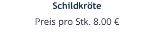 Schildkröte Preis pro Stk. 8.00 €