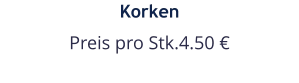 Korken Preis pro Stk.4.50 €