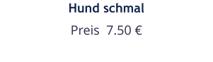 Hund schmal Preis  7.50 €