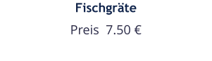 Fischgräte Preis  7.50 €