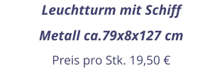 Leuchtturm mit Schiff Metall ca.79x8x127 cm Preis pro Stk. 19,50 €